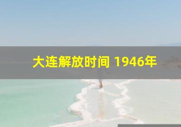 大连解放时间 1946年